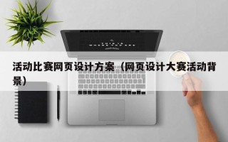 长春活动比赛网页设计方案（网页设计大赛活动背景）